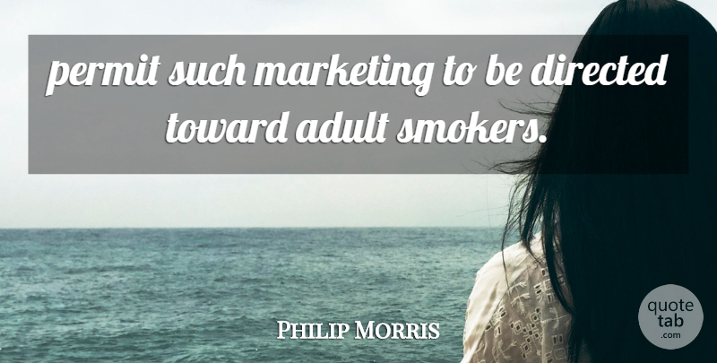 Philip Morris Quote About Adult, Directed, Marketing, Permit, Toward: Permit Such Marketing To Be...