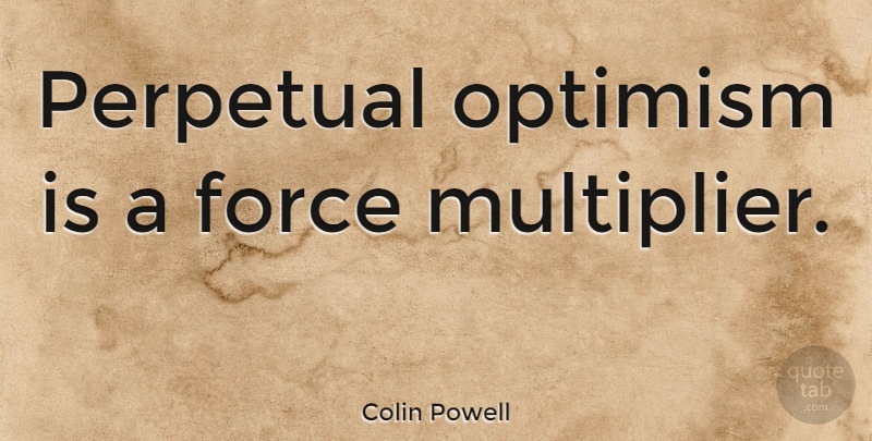 Colin Powell Quote About Inspirational, Positive, Inspiring: Perpetual Optimism Is A Force...
