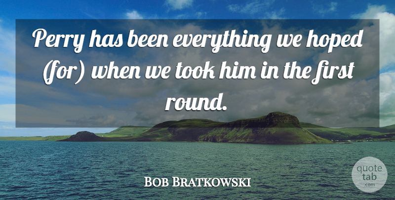 Bob Bratkowski Quote About Hoped, Perry, Took: Perry Has Been Everything We...