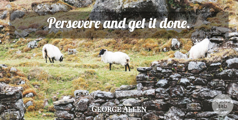 George Allen Quote About Perseverance, Done, Persevere: Persevere And Get It Done...