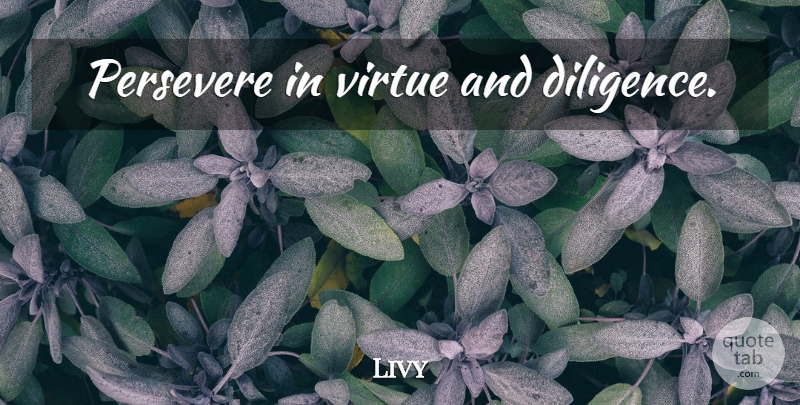 Livy Quote About Perseverance, Persistence, Persevere: Persevere In Virtue And Diligence...