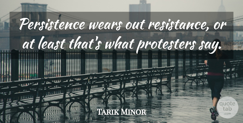 Tarik Minor Quote About Wears: Persistence Wears Out Resistance Or...