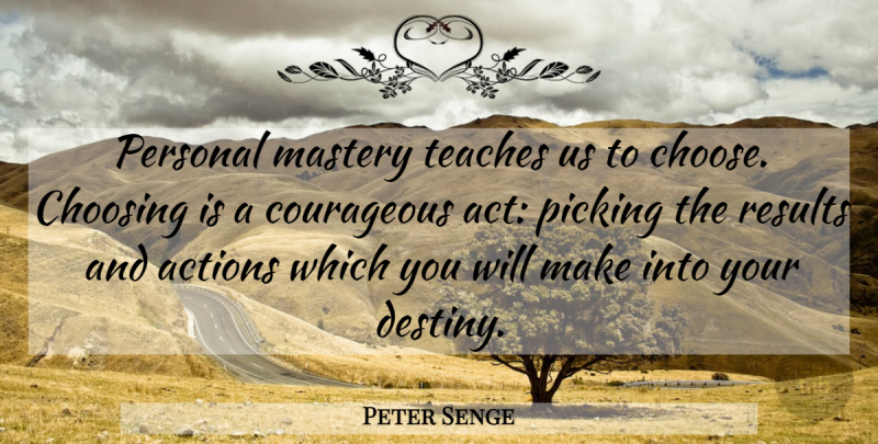 Peter Senge Quote About Courage, Destiny, Personal Mastery: Personal Mastery Teaches Us To...