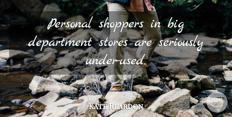Kate Reardon Quote About Department, Personal, Seriously, Stores: Personal Shoppers In Big Department...