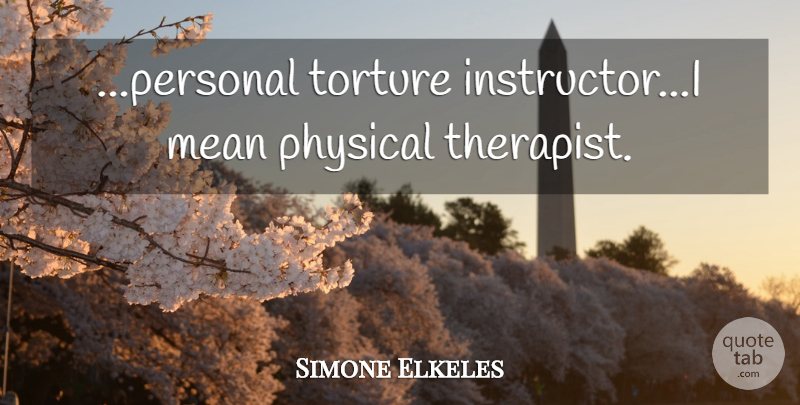Simone Elkeles Quote About Mean, Therapists, Torture: Personal Torture Instructori Mean Physical...