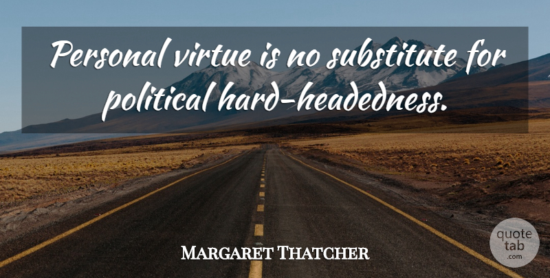 Margaret Thatcher Quote About Political, Virtue, Substitutes: Personal Virtue Is No Substitute...