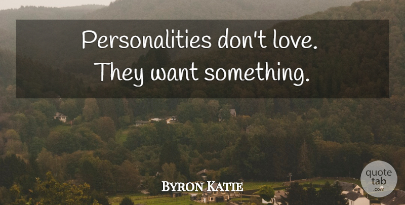 Byron Katie Quote About Want Something, Personality, Want: Personalities Dont Love They Want...