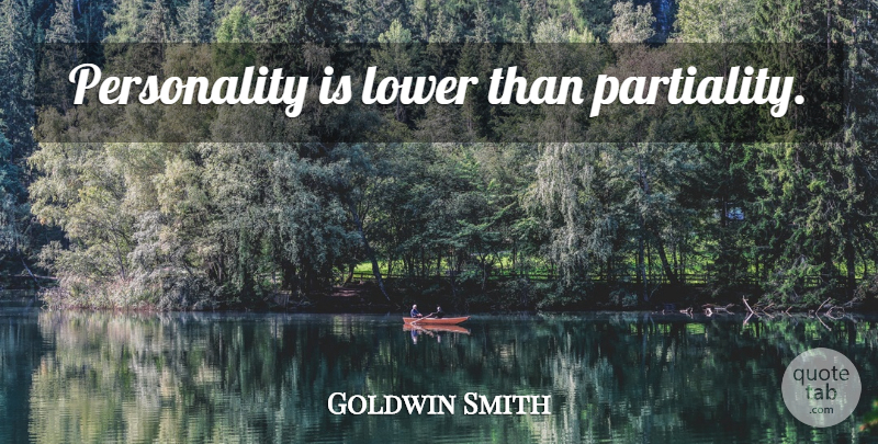 Goldwin Smith Quote About Personality, Partiality: Personality Is Lower Than Partiality...
