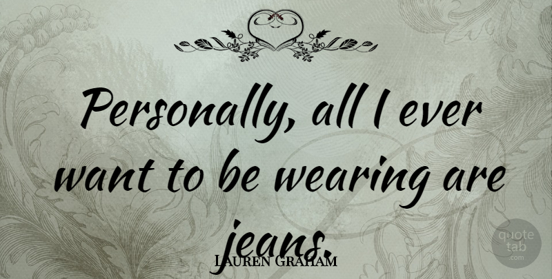 Lauren Graham Quote About Jeans, Want: Personally All I Ever Want...