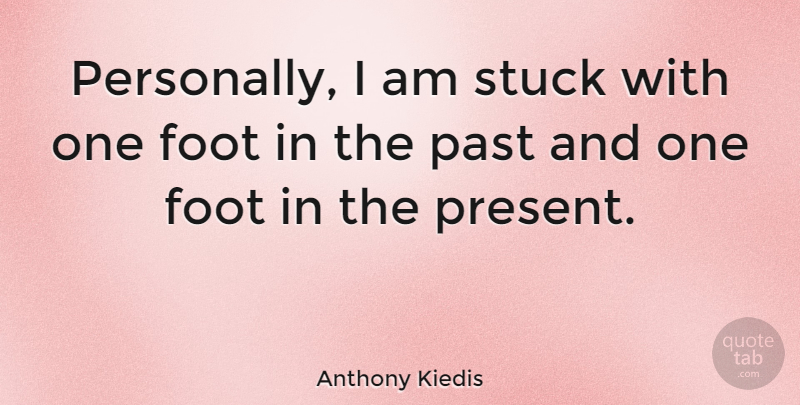 Anthony Kiedis Quote About Past, Feet, Stuck: Personally I Am Stuck With...