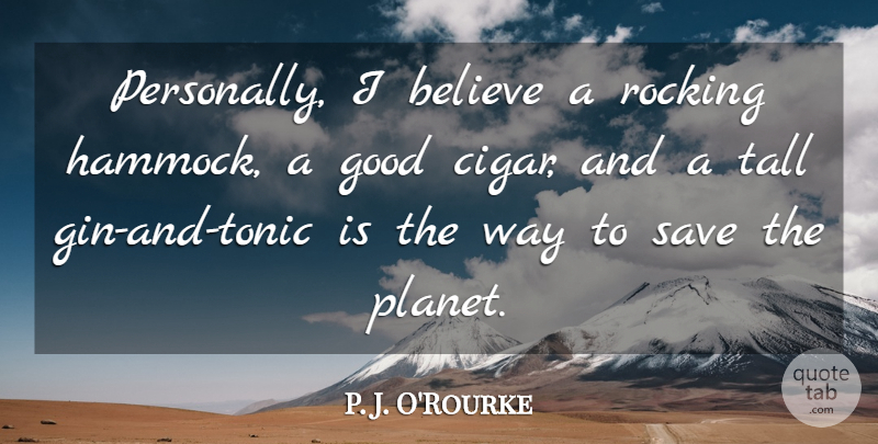 P. J. O'Rourke Quote About Believe, Way, Gin And Tonic: Personally I Believe A Rocking...