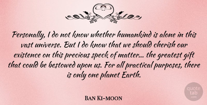 Ban Ki-moon Quote About Alone, Bestowed, Cherish, Existence, Gift: Personally I Do Not Know...