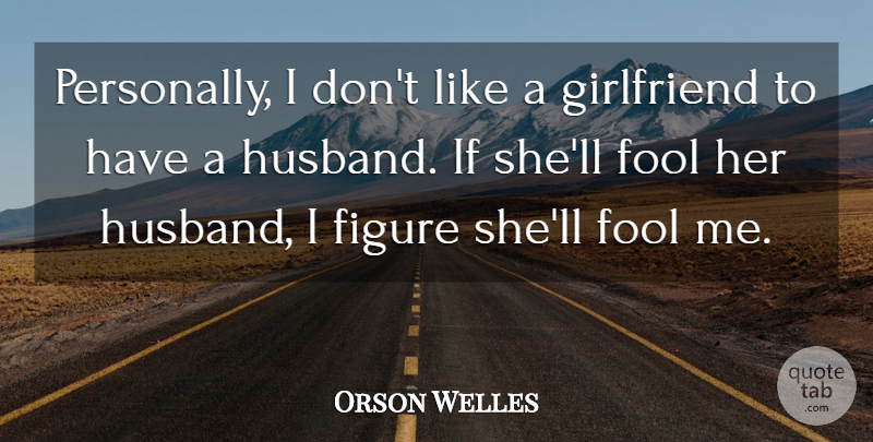 Orson Welles Quote About Girlfriend, Husband, Fool: Personally I Dont Like A...