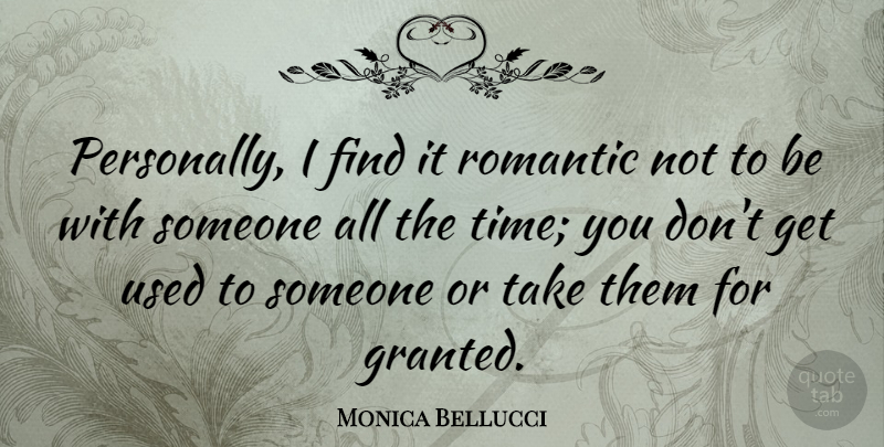Monica Bellucci Quote About Granted, Used: Personally I Find It Romantic...