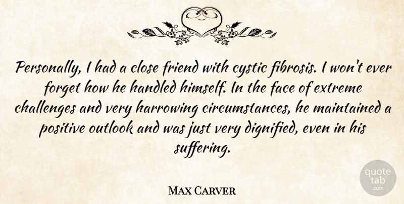 Max Carver Quote About Challenges, Close, Extreme, Face, Forget: Personally I Had A Close...