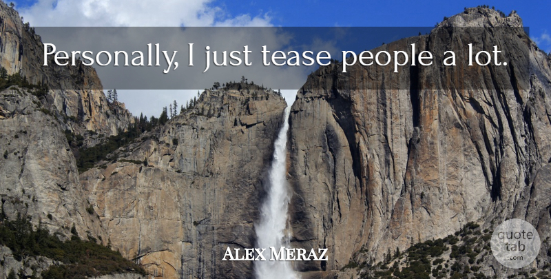 Alex Meraz Quote About People, Tease: Personally I Just Tease People...