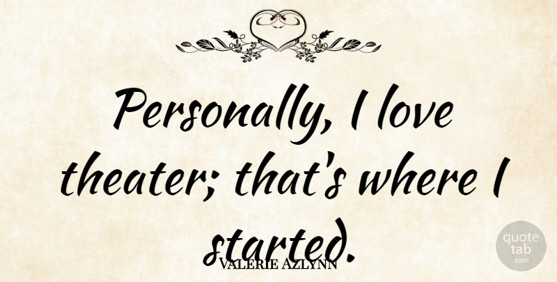 Valerie Azlynn Quote About Love: Personally I Love Theater Thats...
