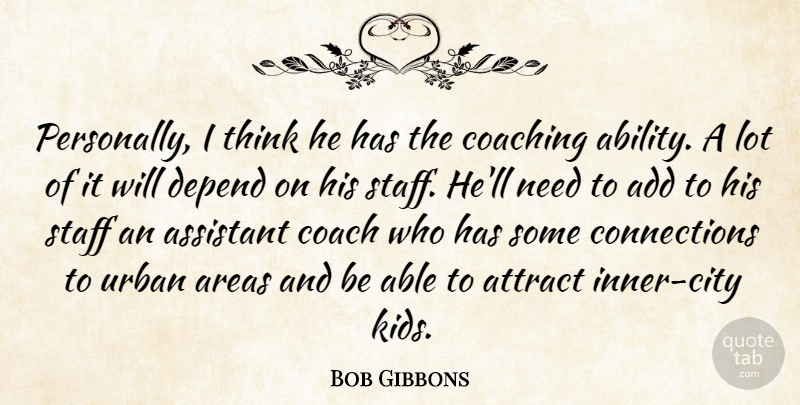 Bob Gibbons Quote About Add, Areas, Assistant, Attract, Coach: Personally I Think He Has...