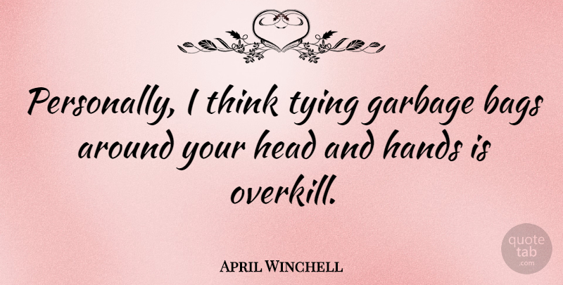 April Winchell Quote About Thinking, Hands, Garbage: Personally I Think Tying Garbage...