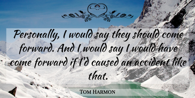 Tom Harmon Quote About Accident, Caused, Forward: Personally I Would Say They...