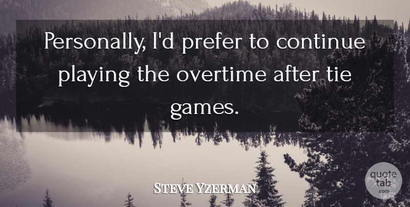 Steve Yzerman Quote About Continue, Overtime, Playing, Prefer, Tie: Personally Id Prefer To Continue...
