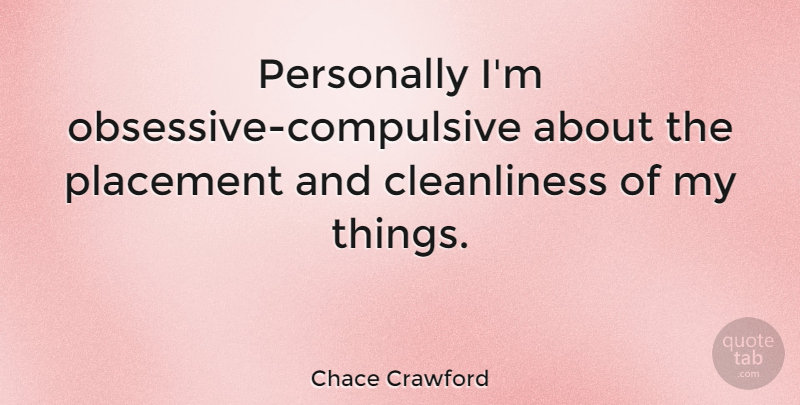 Chace Crawford Quote About Obsessive Compulsive, Cleanliness, Placement: Personally Im Obsessive Compulsive About...