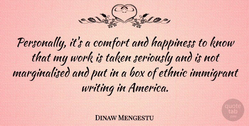 Dinaw Mengestu Quote About Box, Ethnic, Happiness, Immigrant, Seriously: Personally Its A Comfort And...