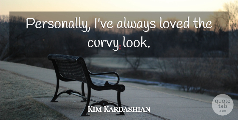 Kim Kardashian Quote About Looks, Curvy: Personally Ive Always Loved The...
