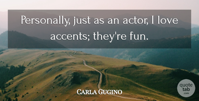Carla Gugino Quote About Fun, Actors, Accents: Personally Just As An Actor...
