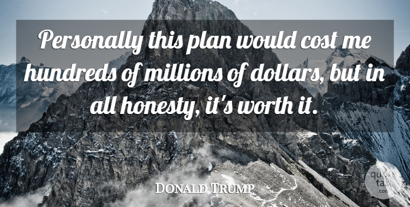Donald Trump Quote About Cost, Honesty, Millions, Personally, Plan: Personally This Plan Would Cost...
