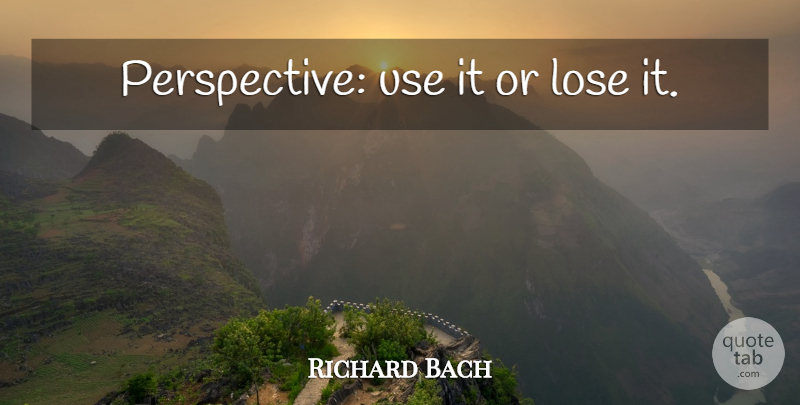 Richard Bach Quote About Use It Or Lose It, Perspective, Use: Perspective Use It Or Lose...