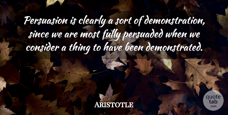 Aristotle Quote About Clearly, Consider, Fully, Persuaded, Persuasion: Persuasion Is Clearly A Sort...