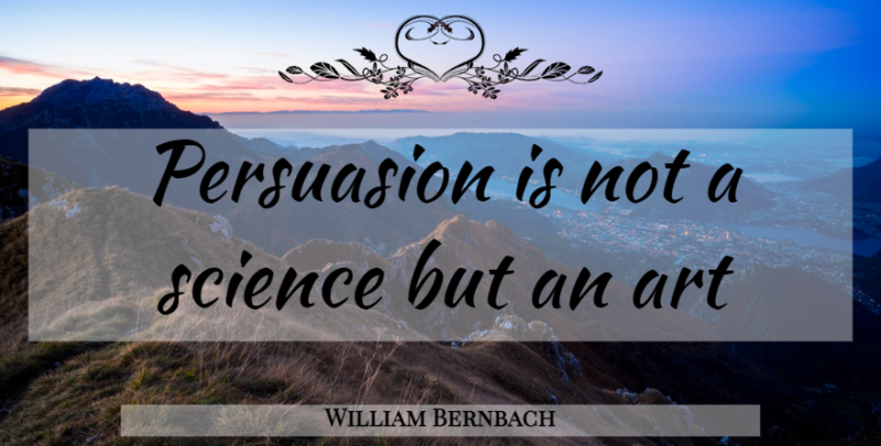 William Bernbach Quote About Art, Persuasion, Great Advertising: Persuasion Is Not A Science...