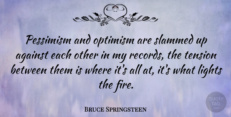 Bruce Springsteen Quote About Fire, Light, Optimism: Pessimism And Optimism Are Slammed...