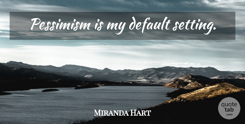 Miranda Hart Quote About Pessimism, Default, Settings: Pessimism Is My Default Setting...