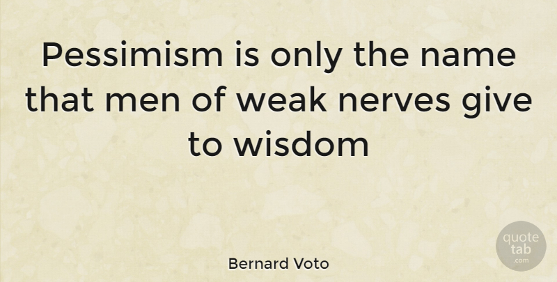 Bernard Voto Quote About Men, Name, Nerves, Pessimism, Weak: Pessimism Is Only The Name...
