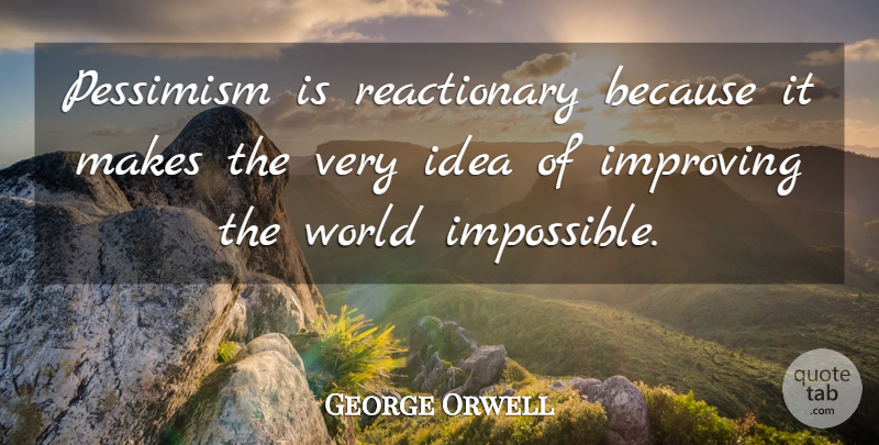 George Orwell Quote About Ideas, World, Impossible: Pessimism Is Reactionary Because It...
