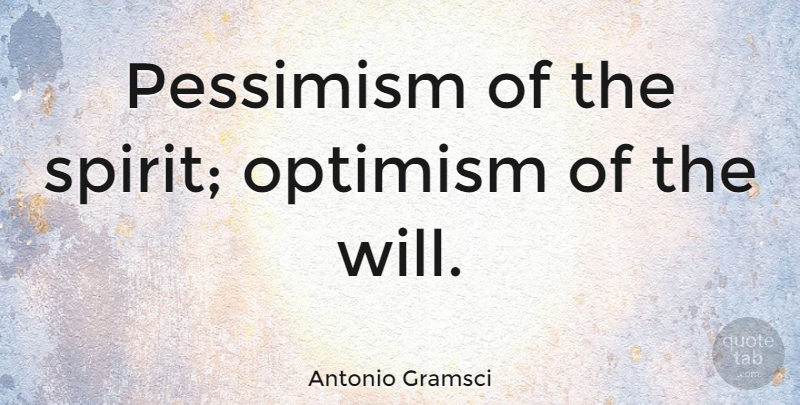 Antonio Gramsci Quote About Optimism, Spirit, Pessimism: Pessimism Of The Spirit Optimism...