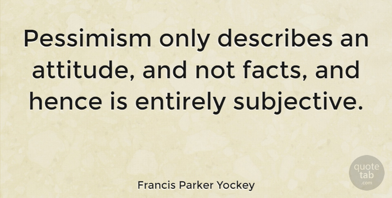 Francis Parker Yockey Quote About Attitude, Subjectivity, Facts: Pessimism Only Describes An Attitude...