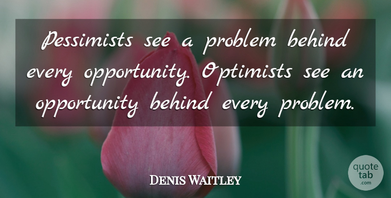 Denis Waitley Quote About Opportunity, Problem, Pessimist: Pessimists See A Problem Behind...