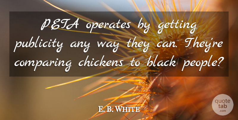 E. B. White Quote About Black, Chickens, Comparing, Publicity: Peta Operates By Getting Publicity...