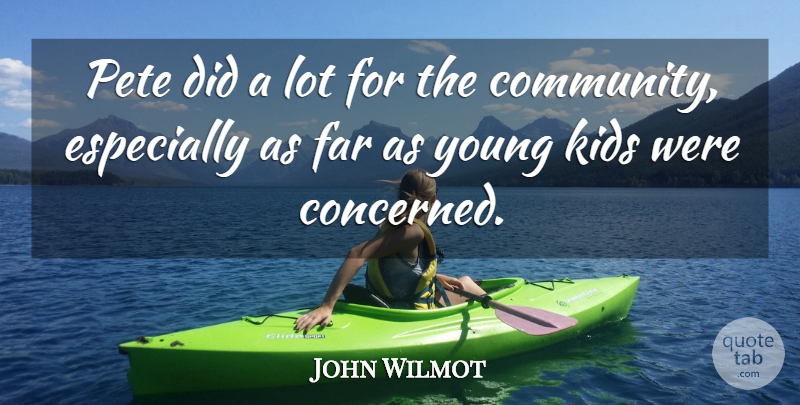 John Wilmot Quote About Far, Kids: Pete Did A Lot For...