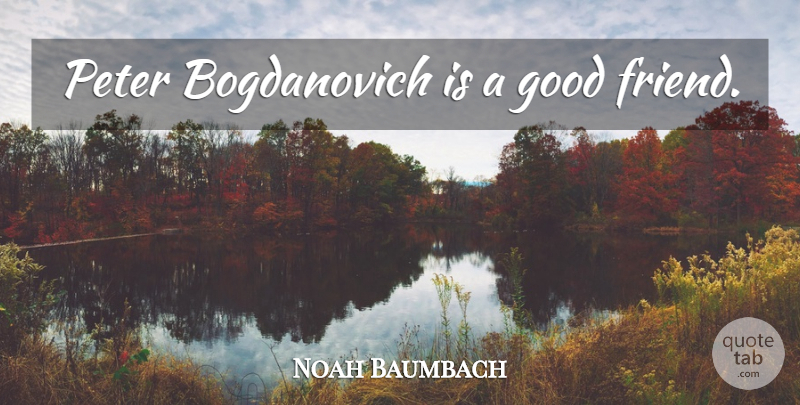 Noah Baumbach Quote About Good Friend, Peter: Peter Bogdanovich Is A Good...