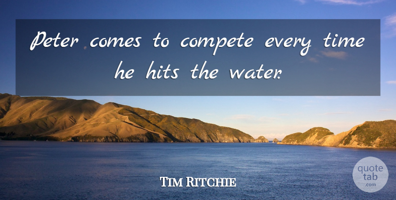 Tim Ritchie Quote About Compete, Hits, Peter, Time: Peter Comes To Compete Every...