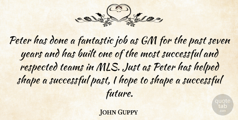 John Guppy Quote About Built, Fantastic, Gm, Helped, Hope: Peter Has Done A Fantastic...