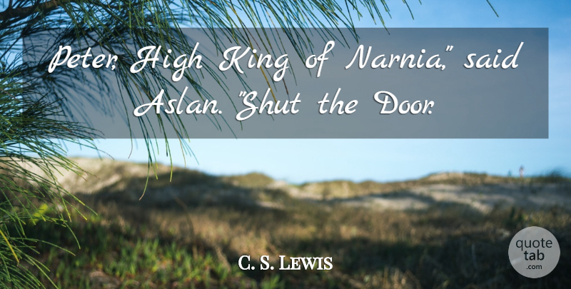 C. S. Lewis Quote About Kings, Doors, Narnia: Peter High King Of Narnia...