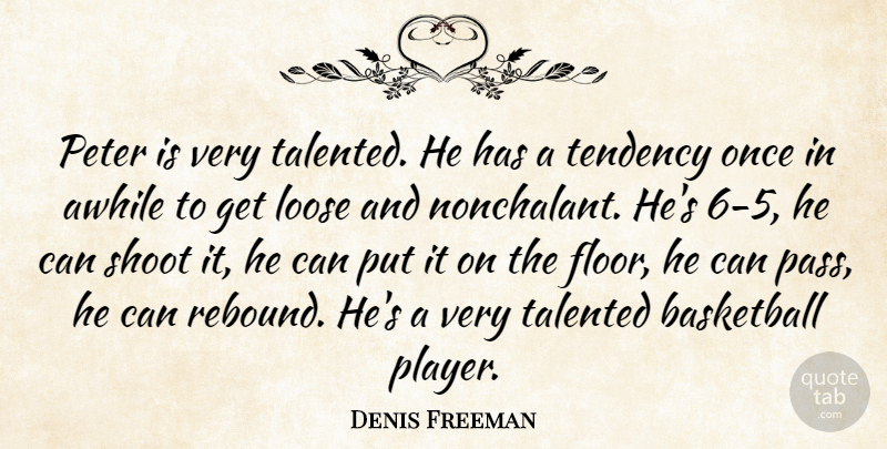 Denis Freeman Quote About Awhile, Basketball, Loose, Peter, Shoot: Peter Is Very Talented He...