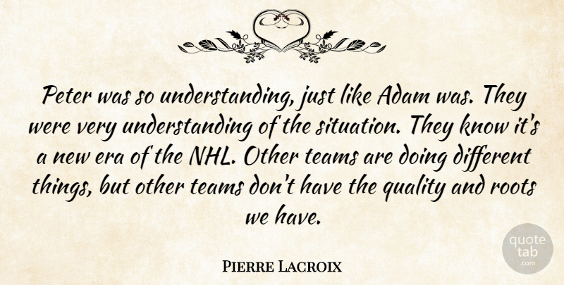 Pierre Lacroix Quote About Adam, Era, Peter, Quality, Roots: Peter Was So Understanding Just...