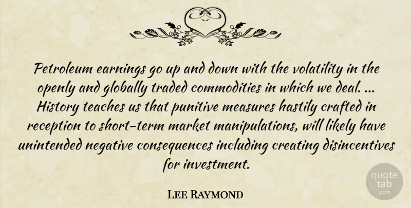 Lee Raymond Quote About Consequences, Crafted, Creating, Earnings, Globally: Petroleum Earnings Go Up And...