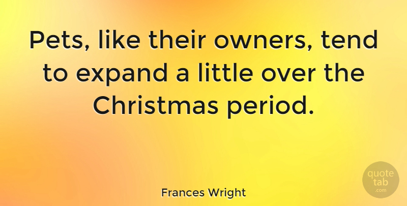 Frances Wright Quote About Christmas, Pet, Littles: Pets Like Their Owners Tend...